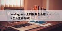 instagram.上的视频怎么看（ins怎么查看视频）