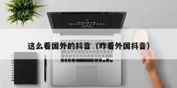 这么看国外的抖音（咋看外国抖音）
