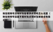 微信视频号没有好友能看到点赞吗怎么设置（微信视频号设置不看好友点赞好友那里会有提示吗）