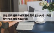 微信里的视频号点赞要收费吗怎么关闭（微信视频号点的赞怎么取消）