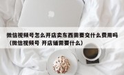 微信视频号怎么开店卖东西需要交什么费用吗（微信视频号 开店铺需要什么）