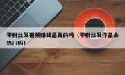 零粉丝发视频赚钱是真的吗（零粉丝发作品会热门吗）