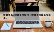 视频号3万粉丝多少报价（视频号粉丝多少算多）