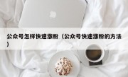 公众号怎样快速涨粉（公众号快速涨粉的方法）