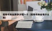 视频号粉丝牌多少钱一个（视频号粉丝有什么用）