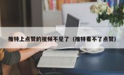 推特上点赞的视频不见了（推特看不了点赞）