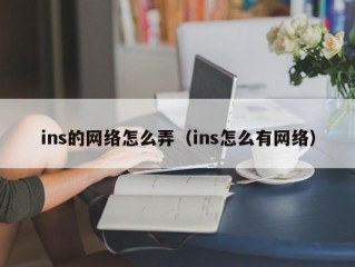 ins的网络怎么弄（ins怎么有网络）