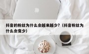 抖音的粉丝为什么会越来越少?（抖音粉丝为什么会变少）