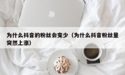 为什么抖音的粉丝会变少（为什么抖音粉丝量突然上涨）