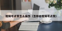 视频号点赞怎么操作（怎样给视频号点赞）