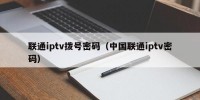 联通iptv拨号密码（中国联通iptv密码）