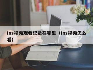 ins视频观看记录在哪里（ins视频怎么看）