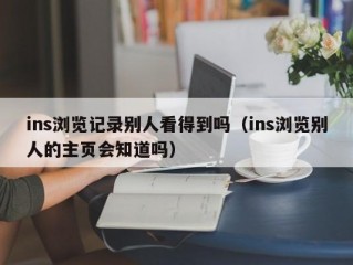 ins浏览记录别人看得到吗（ins浏览别人的主页会知道吗）