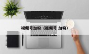 视频号加粉（视频号 加粉）