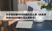 抖音海外版tiktok国内怎么用（抖音海外版tiktok国内怎么用知乎）