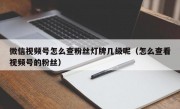 微信视频号怎么查粉丝灯牌几级呢（怎么查看视频号的粉丝）