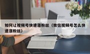 如何让视频号快速涨粉丝（微信视频号怎么快速涨粉丝）