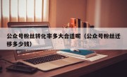 公众号粉丝转化率多大合适呢（公众号粉丝迁移多少钱）