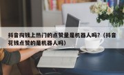 抖音掏钱上热门的点赞量是机器人吗?（抖音花钱点赞的是机器人吗）