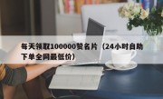 每天领取100000赞名片（24小时自助下单全网最低价）