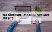 抖音海外版粉丝排行怎么看不到（海外抖音中国看不了）