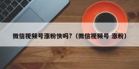 微信视频号涨粉快吗?（微信视频号 涨粉）