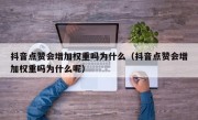 抖音点赞会增加权重吗为什么（抖音点赞会增加权重吗为什么呢）