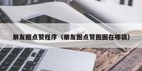 朋友圈点赞程序（朋友圈点赞圈圈在哪搞）