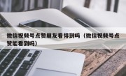 微信视频号点赞朋友看得到吗（微信视频号点赞能看到吗）
