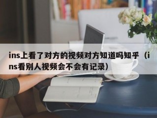 ins上看了对方的视频对方知道吗知乎（ins看别人视频会不会有记录）
