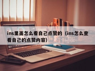 ins里面怎么看自己点赞的（ins怎么查看自己的点赞内容）