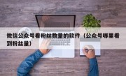 微信公众号看粉丝数量的软件（公众号哪里看到粉丝量）
