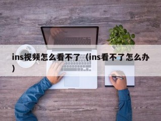 ins视频怎么看不了（ins看不了怎么办）