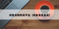 闲鱼自助购买平台（闲鱼自卖自买）