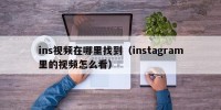 ins视频在哪里找到（instagram里的视频怎么看）