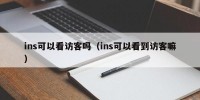 ins可以看访客吗（ins可以看到访客嘛）