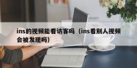 ins的视频能看访客吗（ins看别人视频会被发现吗）