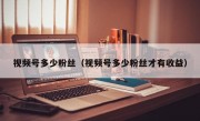 视频号多少粉丝（视频号多少粉丝才有收益）
