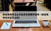 微信视频号怎么开店卖东西要押金吗（微信视频号开店怎么样）