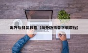 海外版抖音教程（海外版抖音下载教程）