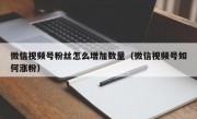 微信视频号粉丝怎么增加数量（微信视频号如何涨粉）