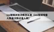ins视频浏览次数怎么算（ins视频观看人数是次数还是人数）