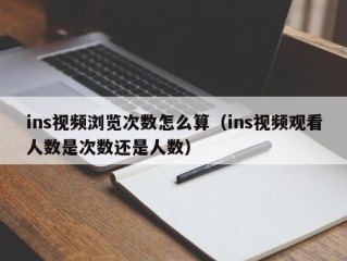 ins视频浏览次数怎么算（ins视频观看人数是次数还是人数）