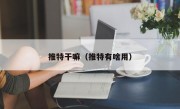 推特干嘛（推特有啥用）