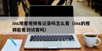 ins观看视频有记录吗怎么看（ins的视频能看到访客吗）
