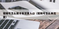 视频号怎么做才有流量入口（视频号怎么来流量）
