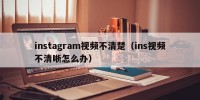 instagram视频不清楚（ins视频不清晰怎么办）