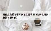 推特上点赞了看不到怎么回事呀（为什么推特点赞了看不到）