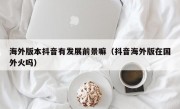 海外版本抖音有发展前景嘛（抖音海外版在国外火吗）