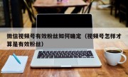 微信视频号有效粉丝如何确定（视频号怎样才算是有效粉丝）